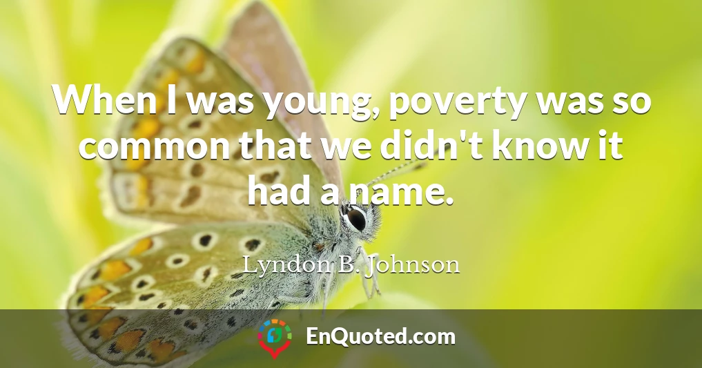 When I was young, poverty was so common that we didn't know it had a name.