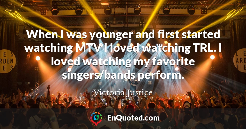 When I was younger and first started watching MTV I loved watching TRL. I loved watching my favorite singers/bands perform.