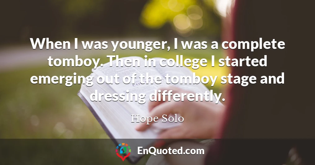 When I was younger, I was a complete tomboy. Then in college I started emerging out of the tomboy stage and dressing differently.