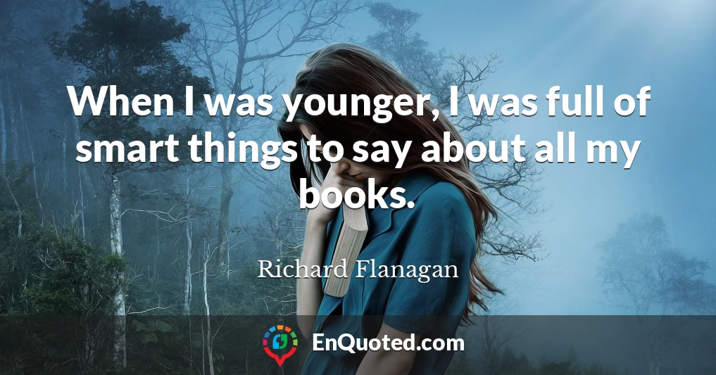 When I was younger, I was full of smart things to say about all my books.