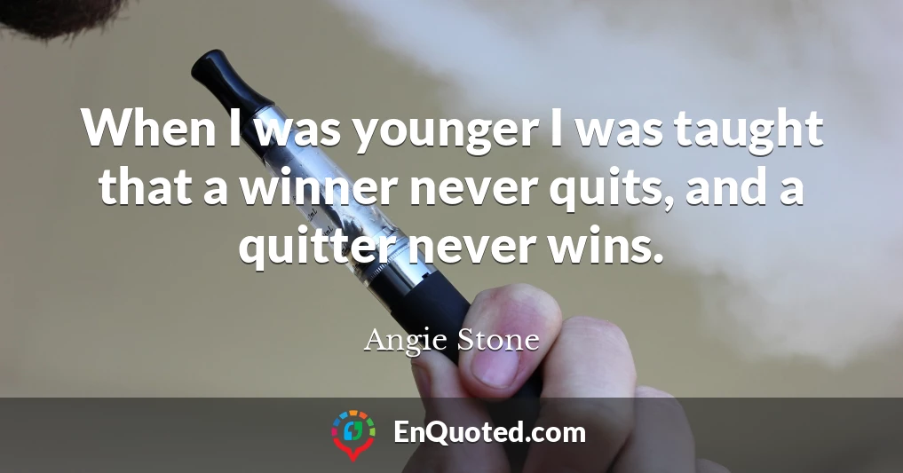 When I was younger I was taught that a winner never quits, and a quitter never wins.