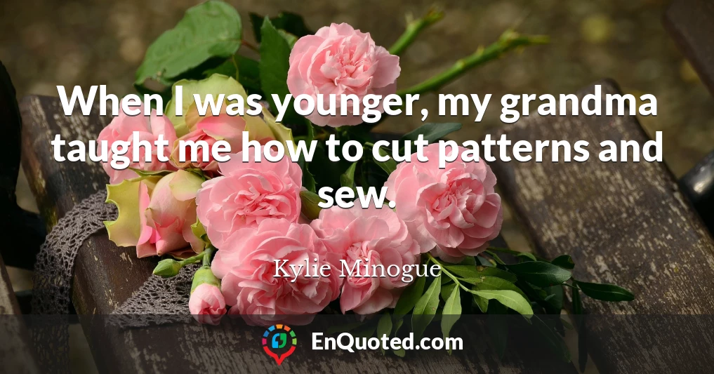 When I was younger, my grandma taught me how to cut patterns and sew.