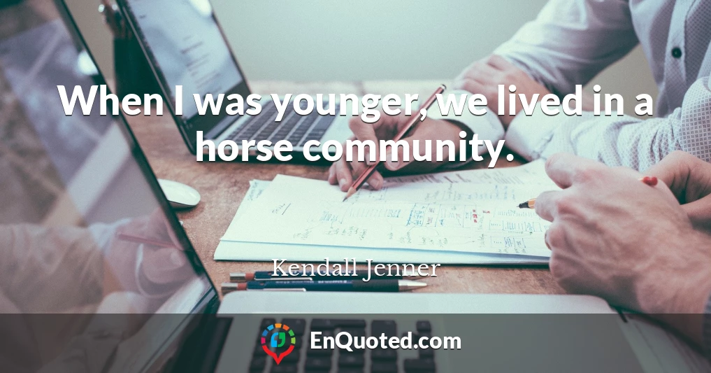 When I was younger, we lived in a horse community.