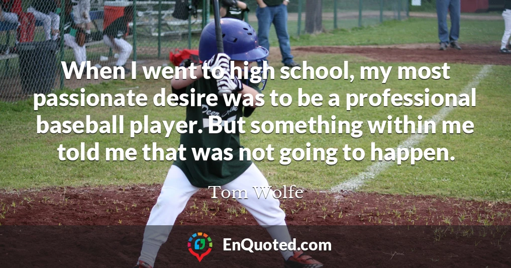 When I went to high school, my most passionate desire was to be a professional baseball player. But something within me told me that was not going to happen.