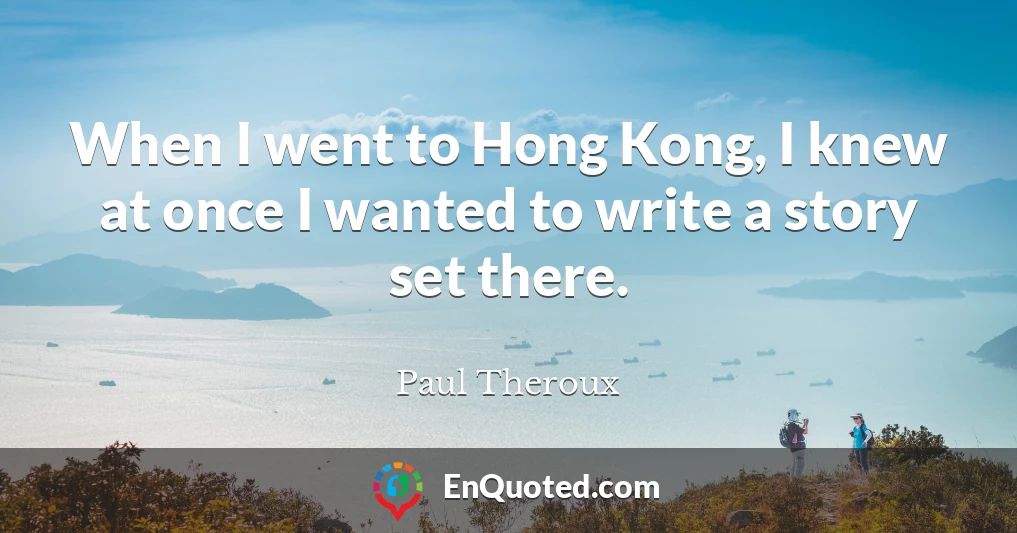 When I went to Hong Kong, I knew at once I wanted to write a story set there.