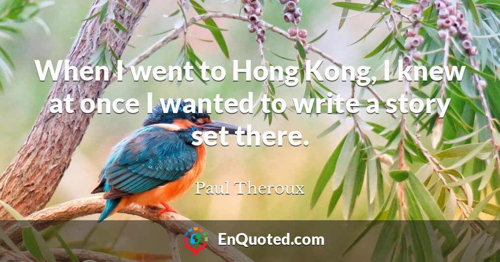 When I went to Hong Kong, I knew at once I wanted to write a story set there.