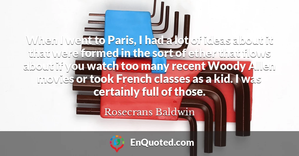 When I went to Paris, I had a lot of ideas about it that were formed in the sort of ether that flows about if you watch too many recent Woody Allen movies or took French classes as a kid. I was certainly full of those.