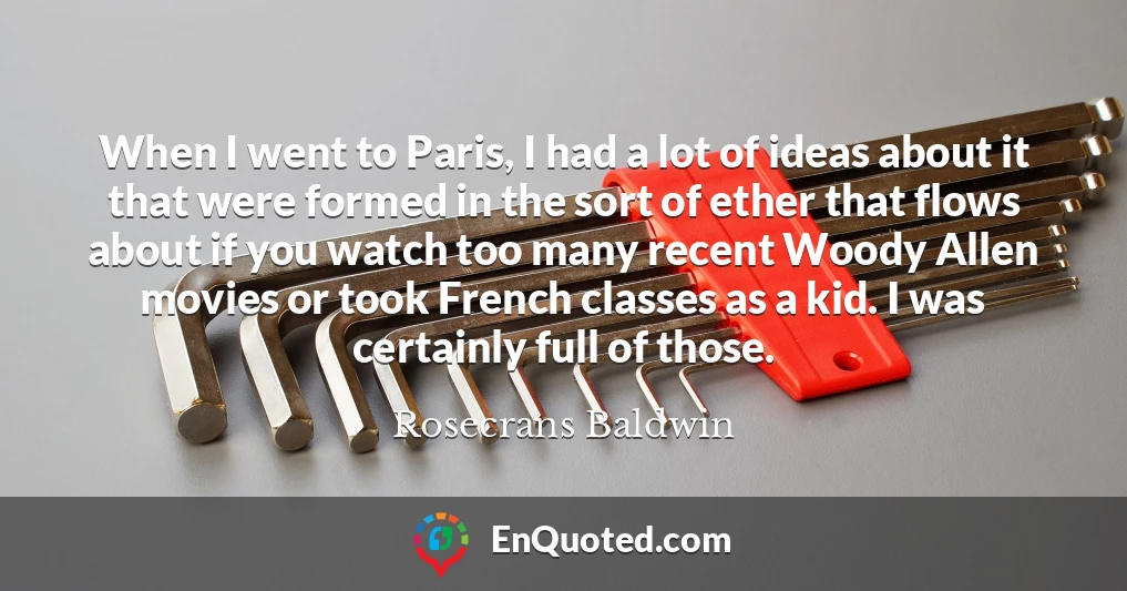 When I went to Paris, I had a lot of ideas about it that were formed in the sort of ether that flows about if you watch too many recent Woody Allen movies or took French classes as a kid. I was certainly full of those.