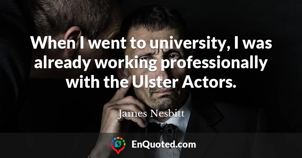 When I went to university, I was already working professionally with the Ulster Actors.