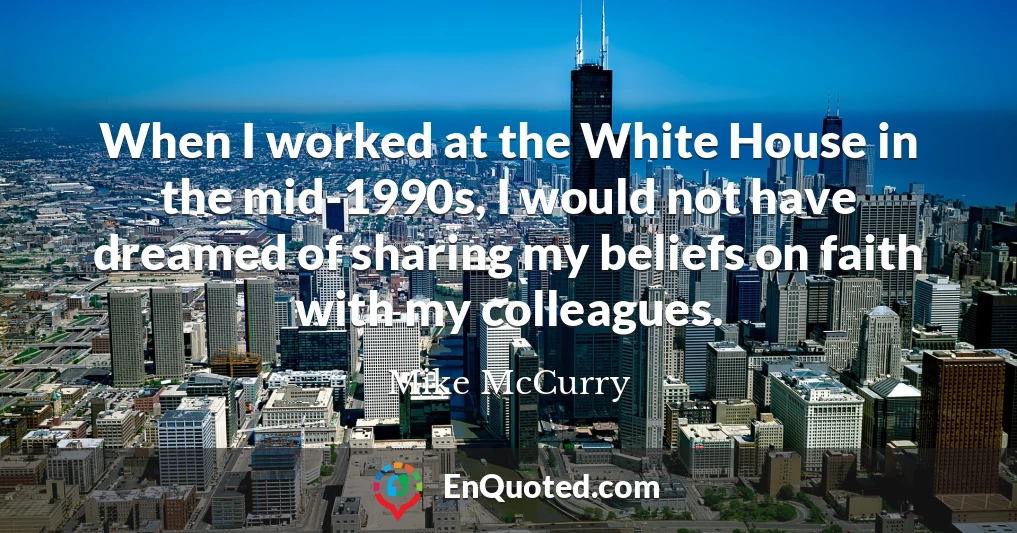When I worked at the White House in the mid-1990s, I would not have dreamed of sharing my beliefs on faith with my colleagues.