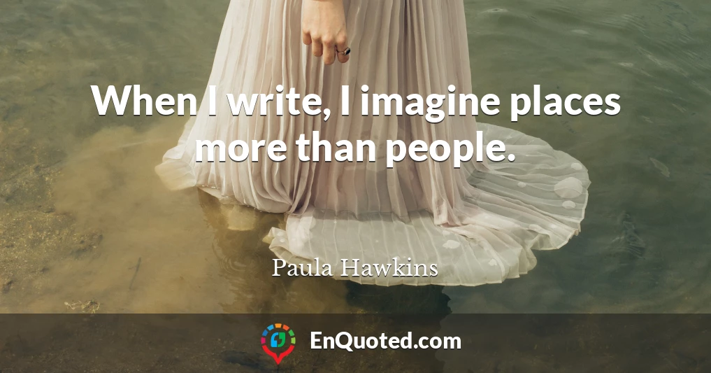 When I write, I imagine places more than people.