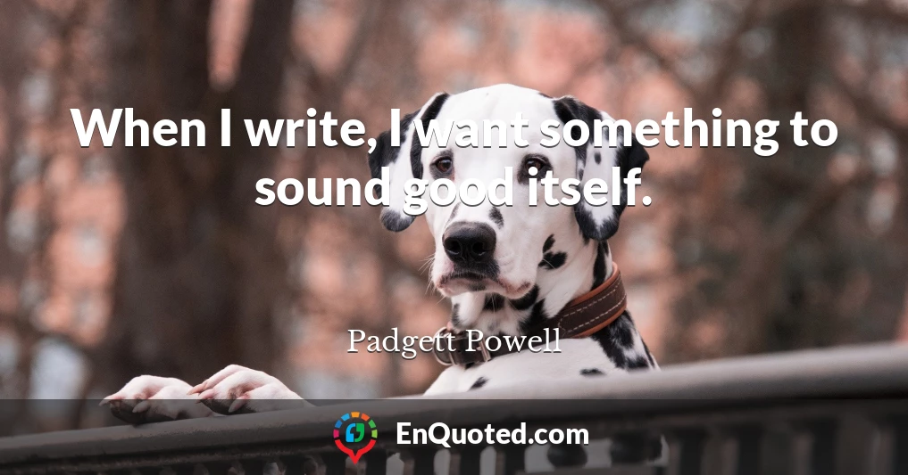 When I write, I want something to sound good itself.