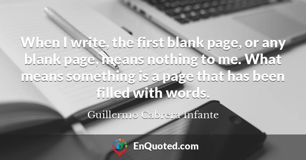 When I write, the first blank page, or any blank page, means nothing to me. What means something is a page that has been filled with words.
