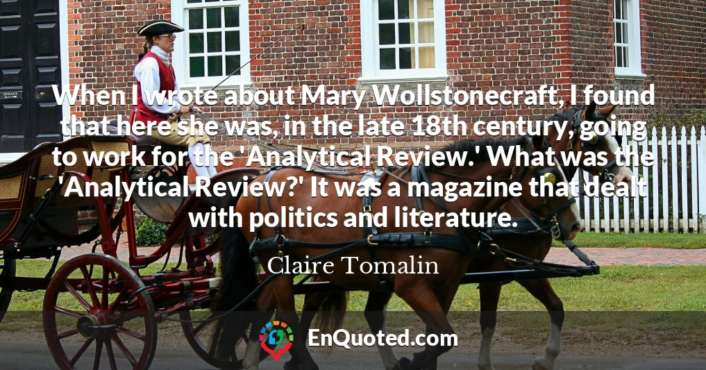 When I wrote about Mary Wollstonecraft, I found that here she was, in the late 18th century, going to work for the 'Analytical Review.' What was the 'Analytical Review?' It was a magazine that dealt with politics and literature.