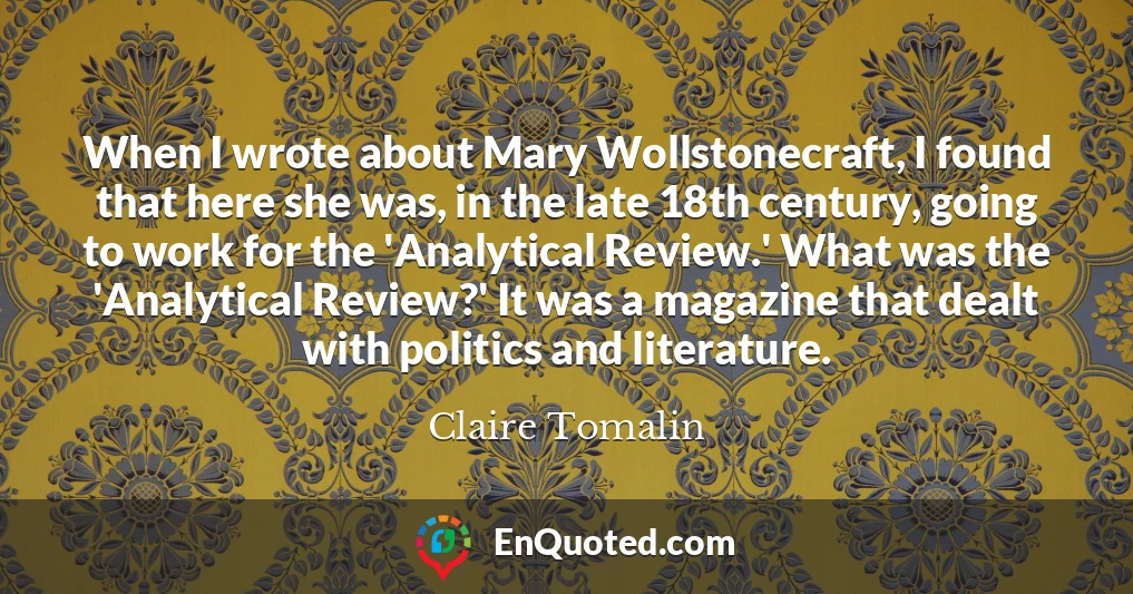 When I wrote about Mary Wollstonecraft, I found that here she was, in the late 18th century, going to work for the 'Analytical Review.' What was the 'Analytical Review?' It was a magazine that dealt with politics and literature.