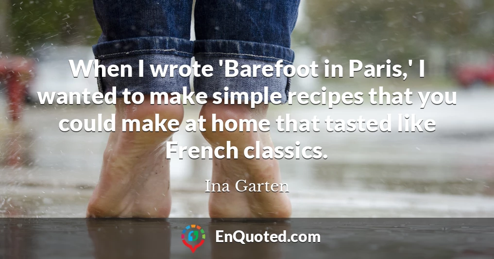 When I wrote 'Barefoot in Paris,' I wanted to make simple recipes that you could make at home that tasted like French classics.