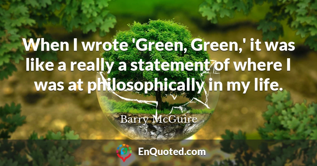 When I wrote 'Green, Green,' it was like a really a statement of where I was at philosophically in my life.