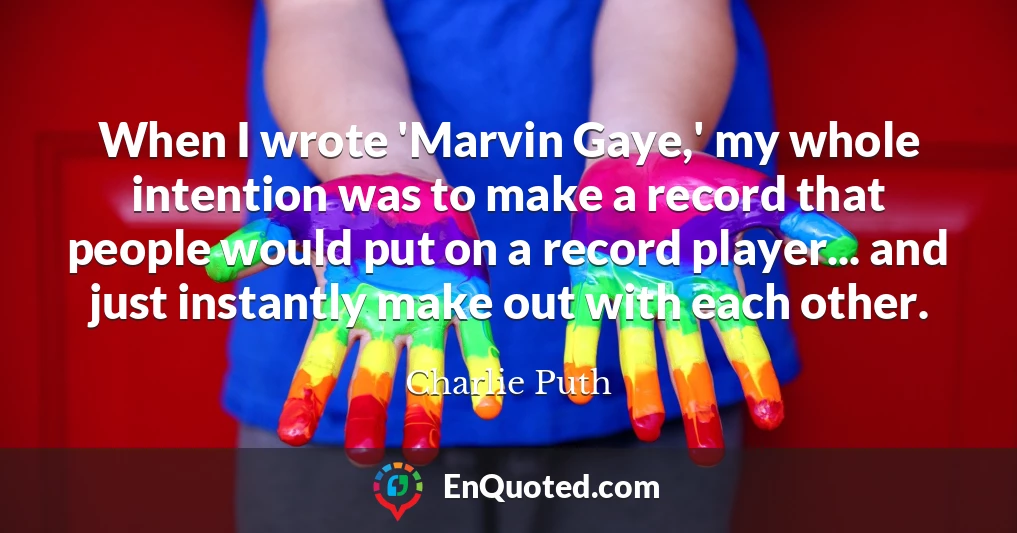 When I wrote 'Marvin Gaye,' my whole intention was to make a record that people would put on a record player... and just instantly make out with each other.