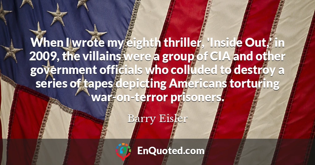 When I wrote my eighth thriller, 'Inside Out,' in 2009, the villains were a group of CIA and other government officials who colluded to destroy a series of tapes depicting Americans torturing war-on-terror prisoners.