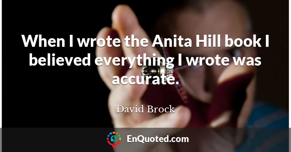 When I wrote the Anita Hill book I believed everything I wrote was accurate.