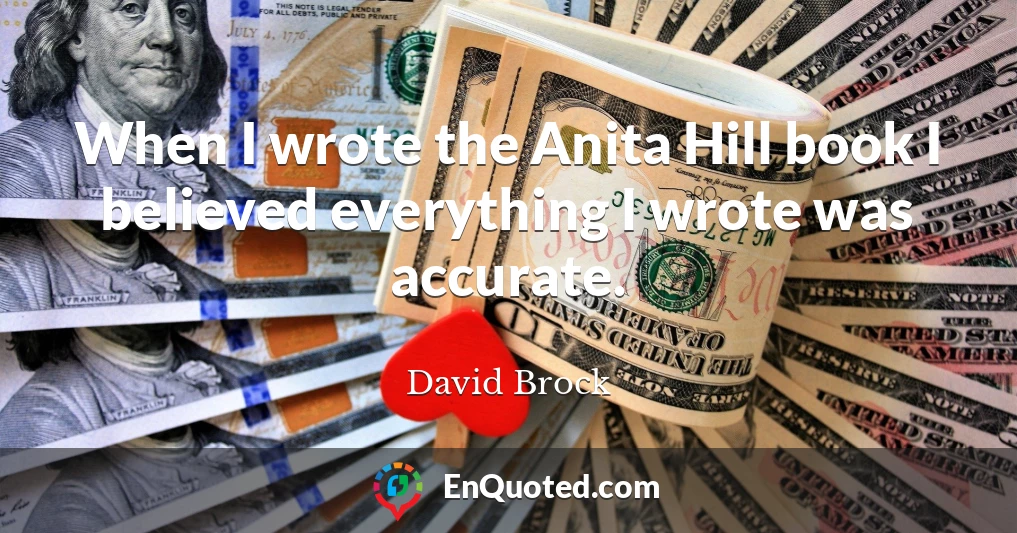 When I wrote the Anita Hill book I believed everything I wrote was accurate.