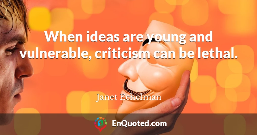 When ideas are young and vulnerable, criticism can be lethal.