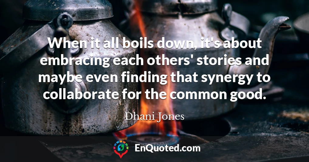 When it all boils down, it's about embracing each others' stories and maybe even finding that synergy to collaborate for the common good.