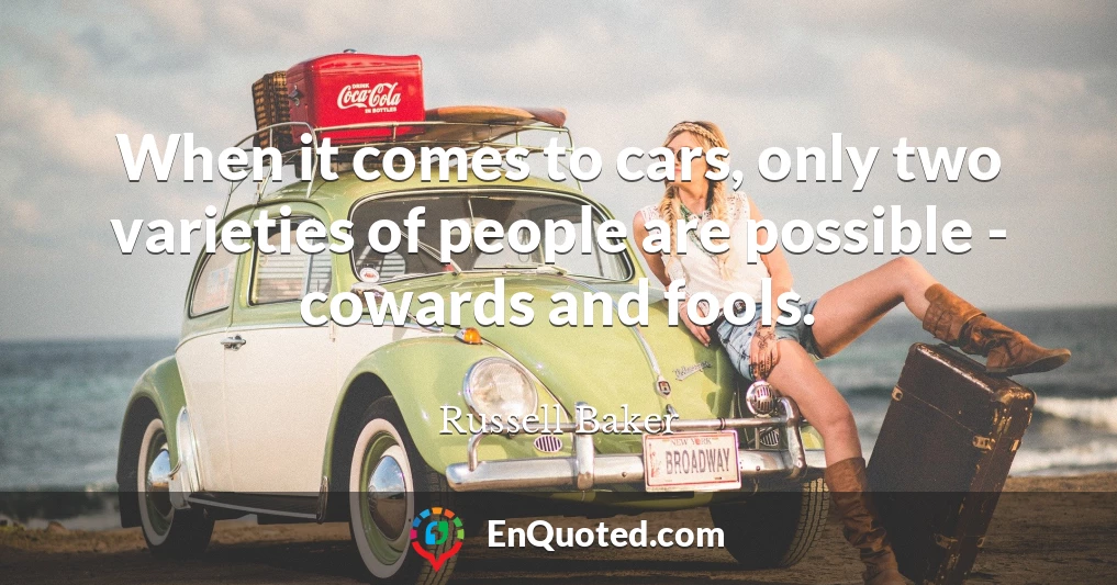 When it comes to cars, only two varieties of people are possible - cowards and fools.