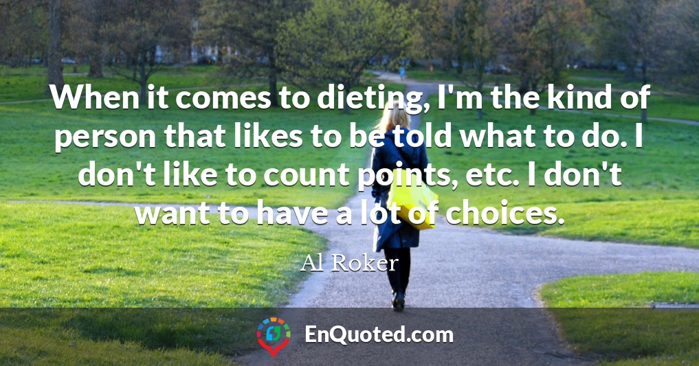 When it comes to dieting, I'm the kind of person that likes to be told what to do. I don't like to count points, etc. I don't want to have a lot of choices.