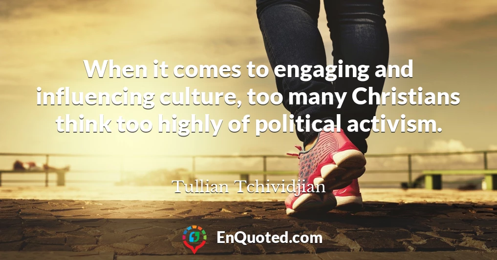 When it comes to engaging and influencing culture, too many Christians think too highly of political activism.