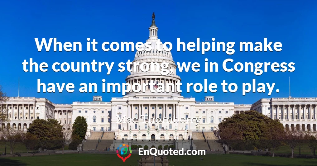 When it comes to helping make the country strong, we in Congress have an important role to play.