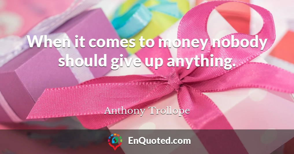 When it comes to money nobody should give up anything.