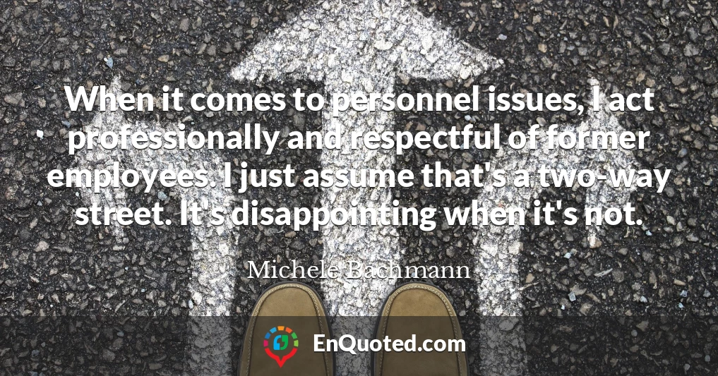 When it comes to personnel issues, I act professionally and respectful of former employees. I just assume that's a two-way street. It's disappointing when it's not.