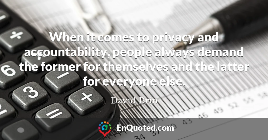When it comes to privacy and accountability, people always demand the former for themselves and the latter for everyone else.
