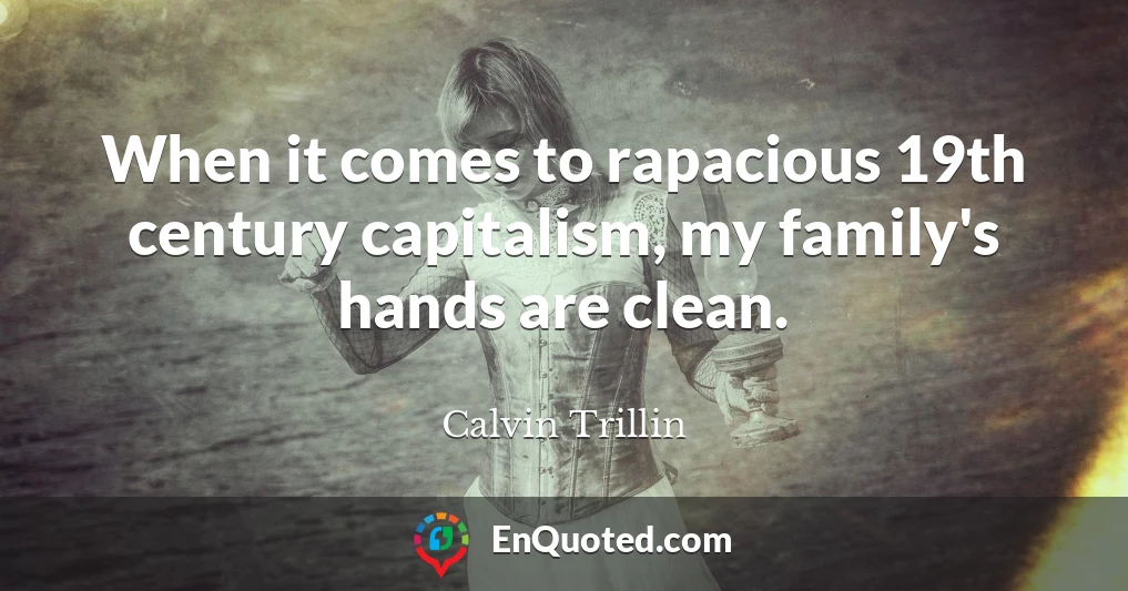 When it comes to rapacious 19th century capitalism, my family's hands are clean.