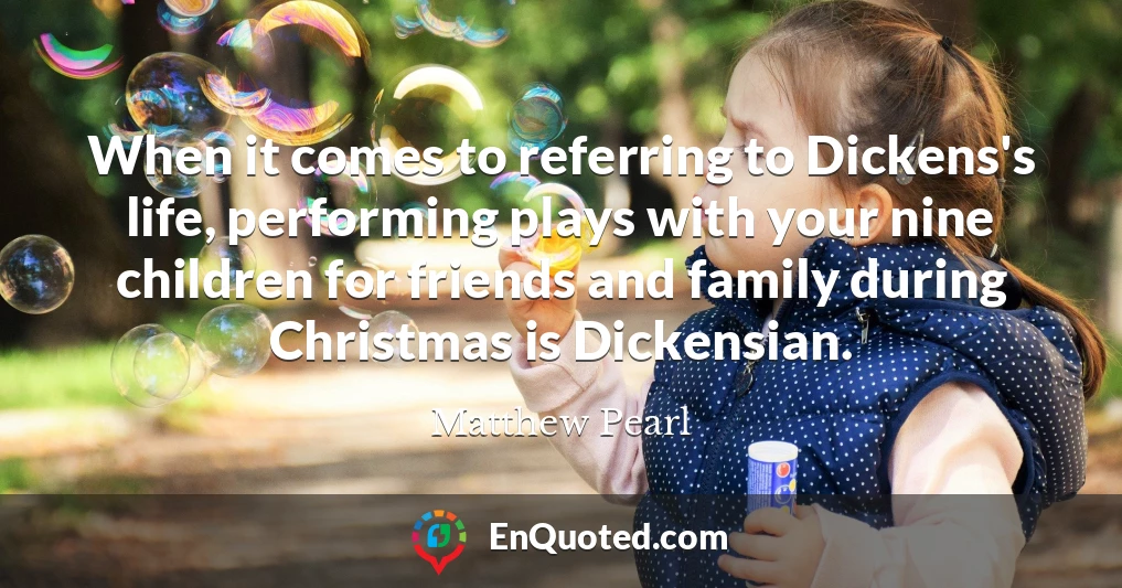 When it comes to referring to Dickens's life, performing plays with your nine children for friends and family during Christmas is Dickensian.