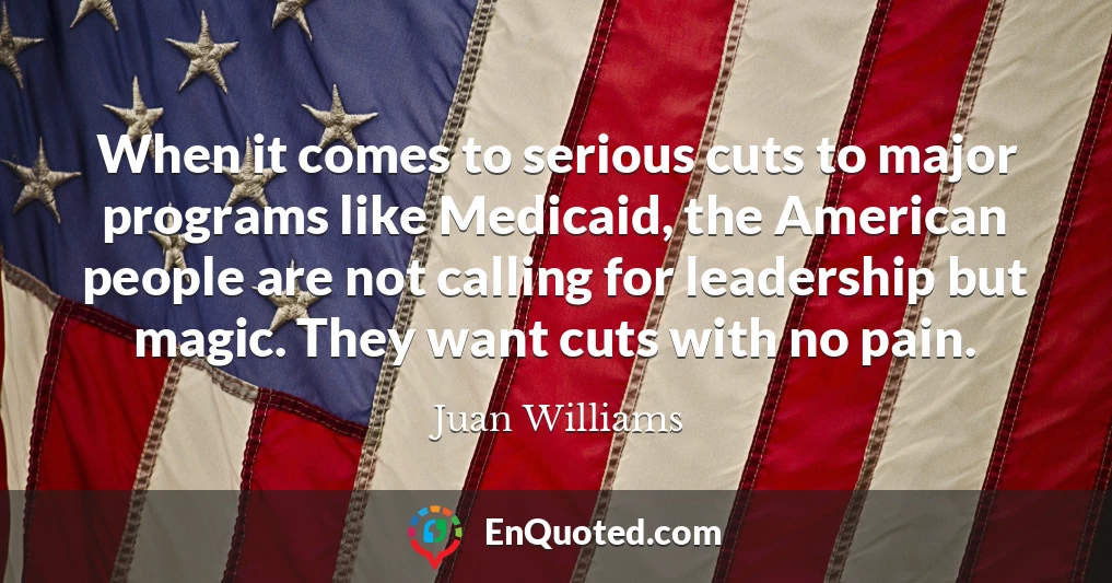 When it comes to serious cuts to major programs like Medicaid, the American people are not calling for leadership but magic. They want cuts with no pain.