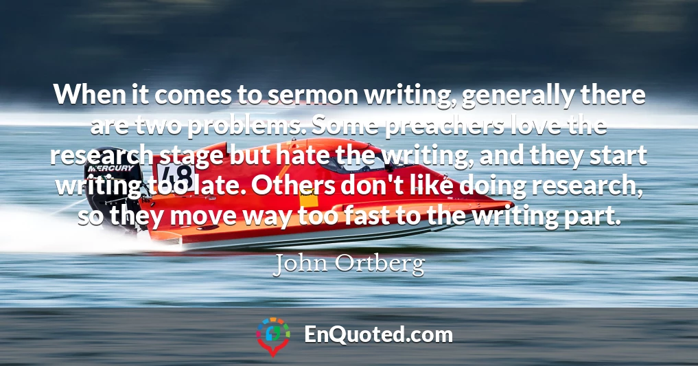 When it comes to sermon writing, generally there are two problems. Some preachers love the research stage but hate the writing, and they start writing too late. Others don't like doing research, so they move way too fast to the writing part.