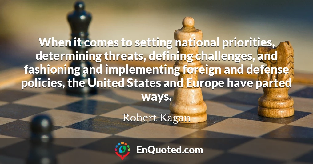 When it comes to setting national priorities, determining threats, defining challenges, and fashioning and implementing foreign and defense policies, the United States and Europe have parted ways.
