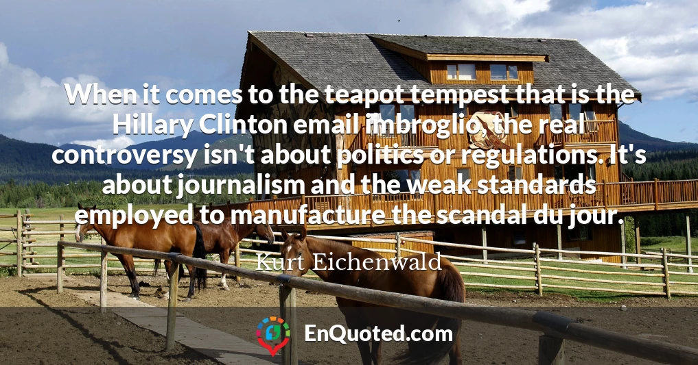 When it comes to the teapot tempest that is the Hillary Clinton email imbroglio, the real controversy isn't about politics or regulations. It's about journalism and the weak standards employed to manufacture the scandal du jour.