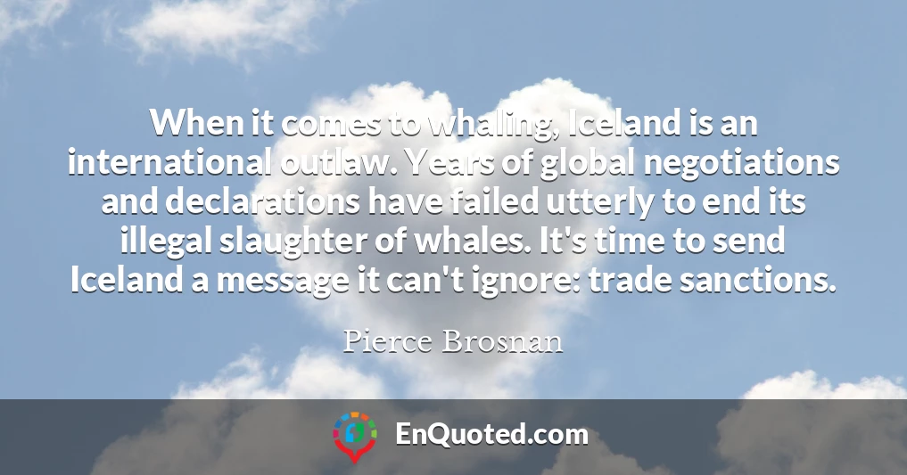 When it comes to whaling, Iceland is an international outlaw. Years of global negotiations and declarations have failed utterly to end its illegal slaughter of whales. It's time to send Iceland a message it can't ignore: trade sanctions.