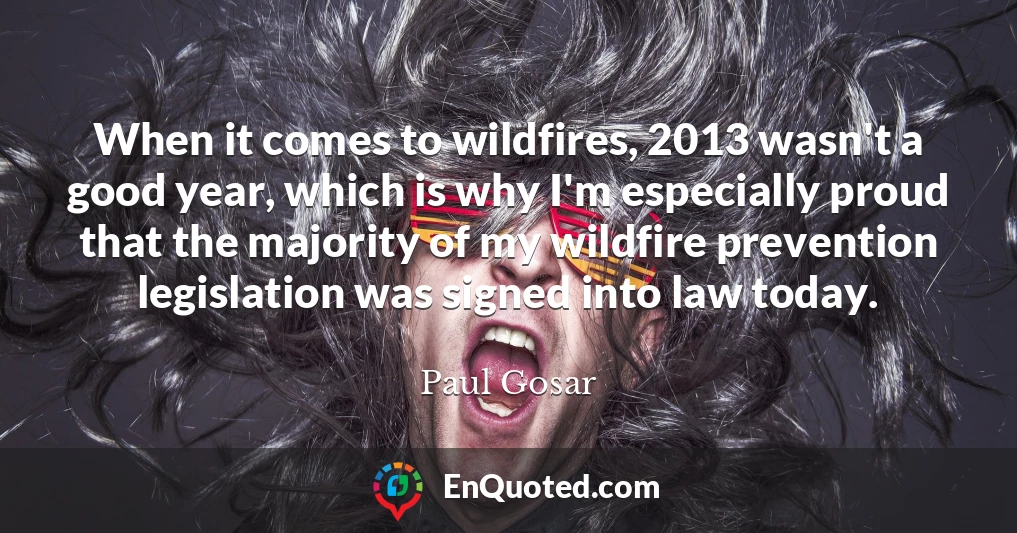 When it comes to wildfires, 2013 wasn't a good year, which is why I'm especially proud that the majority of my wildfire prevention legislation was signed into law today.