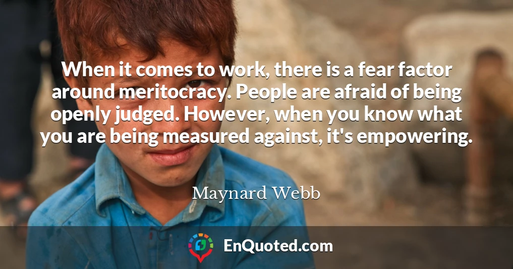 When it comes to work, there is a fear factor around meritocracy. People are afraid of being openly judged. However, when you know what you are being measured against, it's empowering.