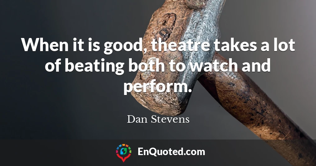 When it is good, theatre takes a lot of beating both to watch and perform.