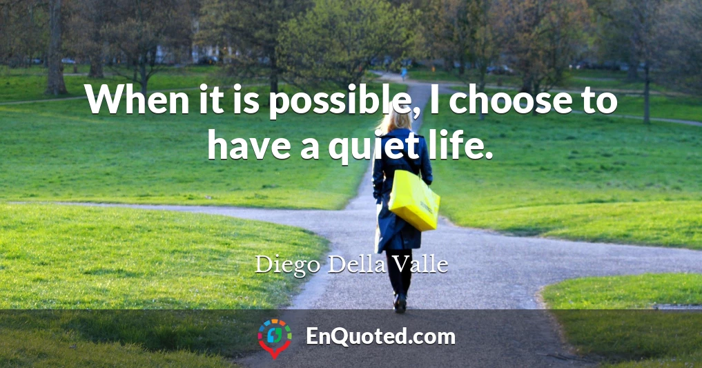 When it is possible, I choose to have a quiet life.