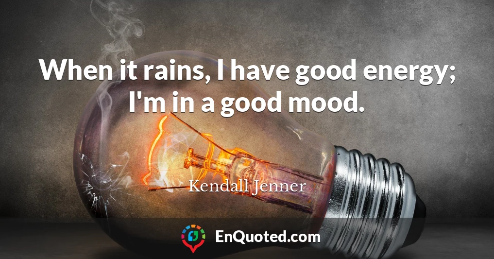 When it rains, I have good energy; I'm in a good mood.