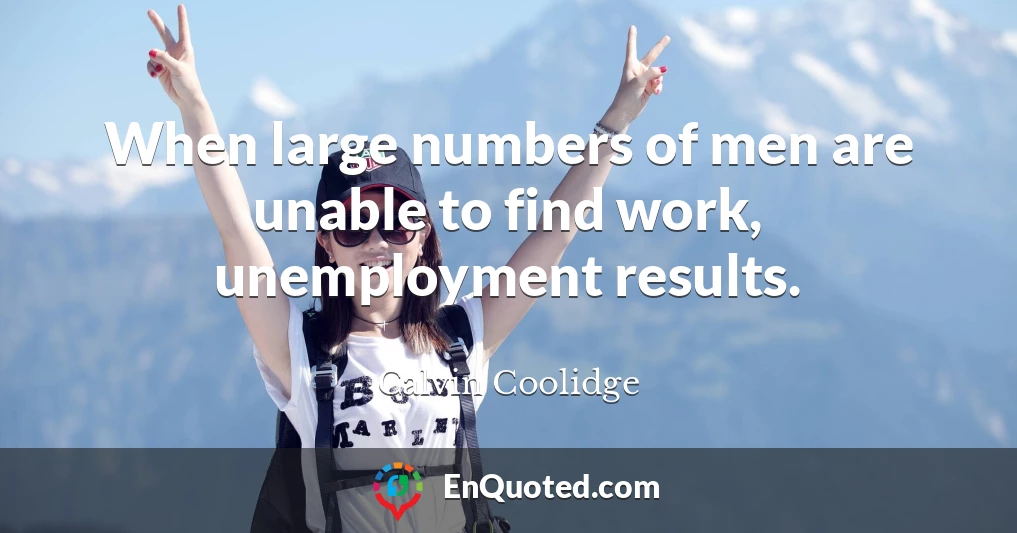 When large numbers of men are unable to find work, unemployment results.