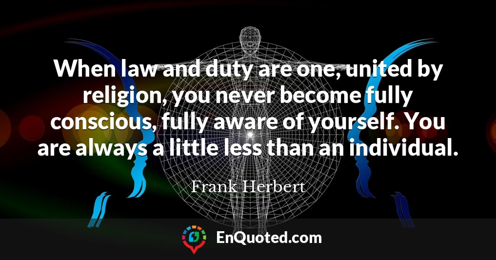 When law and duty are one, united by religion, you never become fully conscious, fully aware of yourself. You are always a little less than an individual.