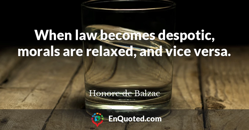 When law becomes despotic, morals are relaxed, and vice versa.