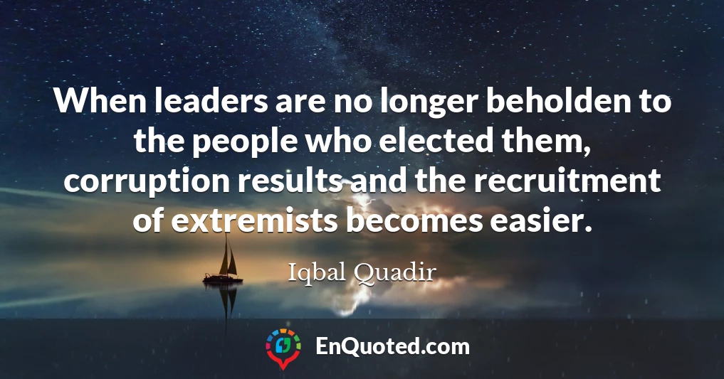 When leaders are no longer beholden to the people who elected them, corruption results and the recruitment of extremists becomes easier.